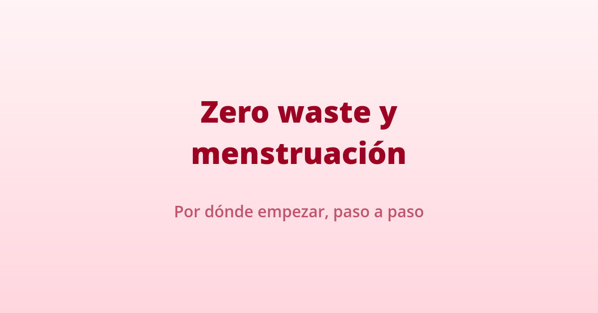 Zero Waste y la menstruación: ¿Son compatibles? 3 Zero waste y la menstruación: por dónde empezar con copa menstrual y braguitas