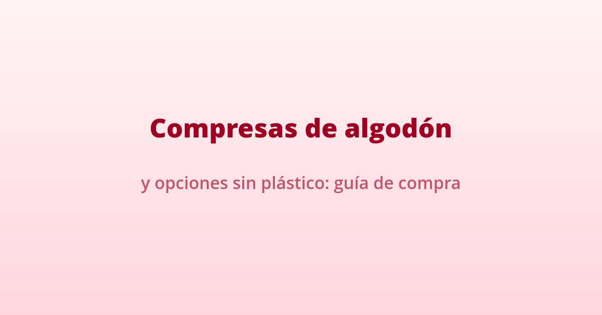 Compresas de algodón y opciones sin plástico: guía de compra 30 compresas de algodon sin plastico