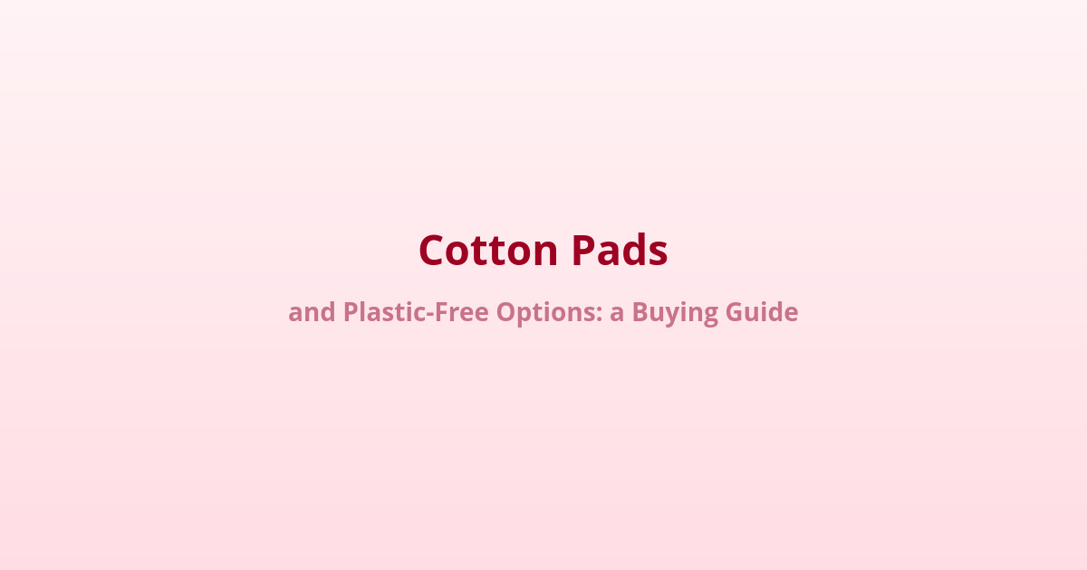 Cotton Pads and Plastic-Free Options: A Buying Guide 1 cotton pads plastic-free buying guide
