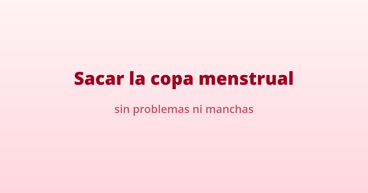 Cómo sacar la copa menstrual sin problemas 5 sacar copa menstrual sin manchas