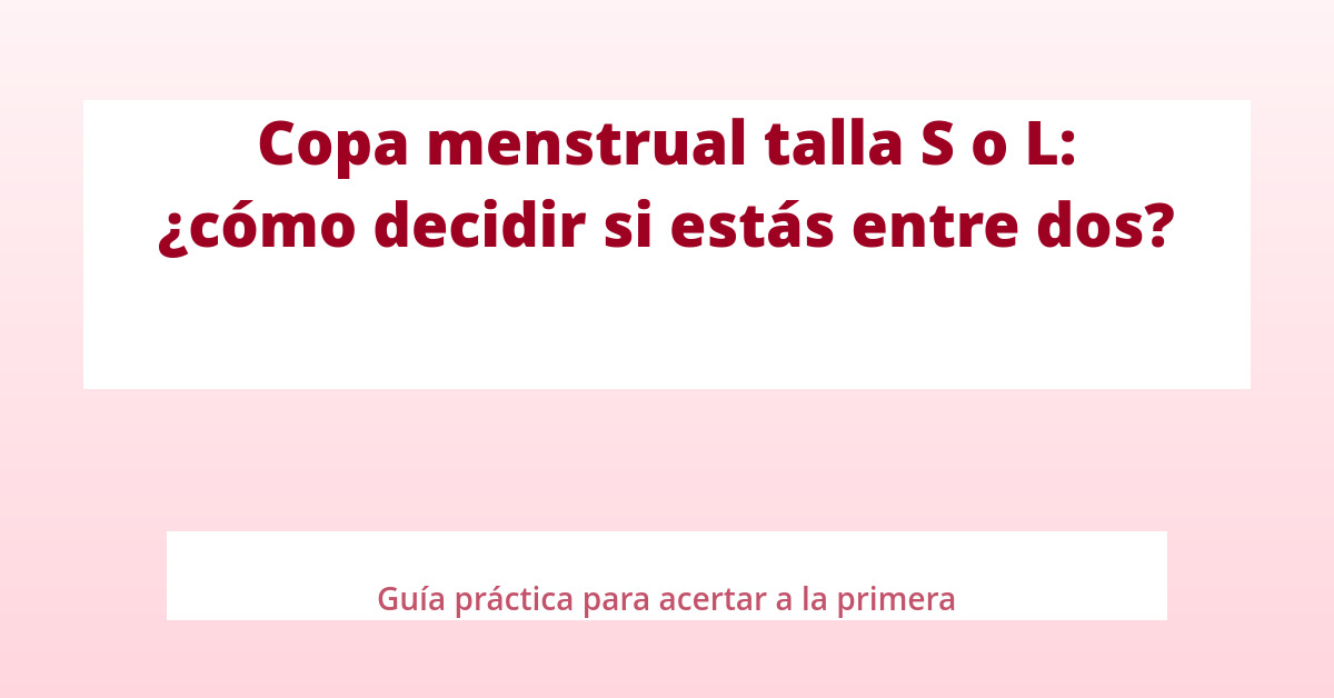 Copa menstrual talla S o L: cómo decidir si estás entre dos tallas 29 Copa menstrual talla S o L: cómo decidir si estás entre dos tallas seq14 p2 destacada