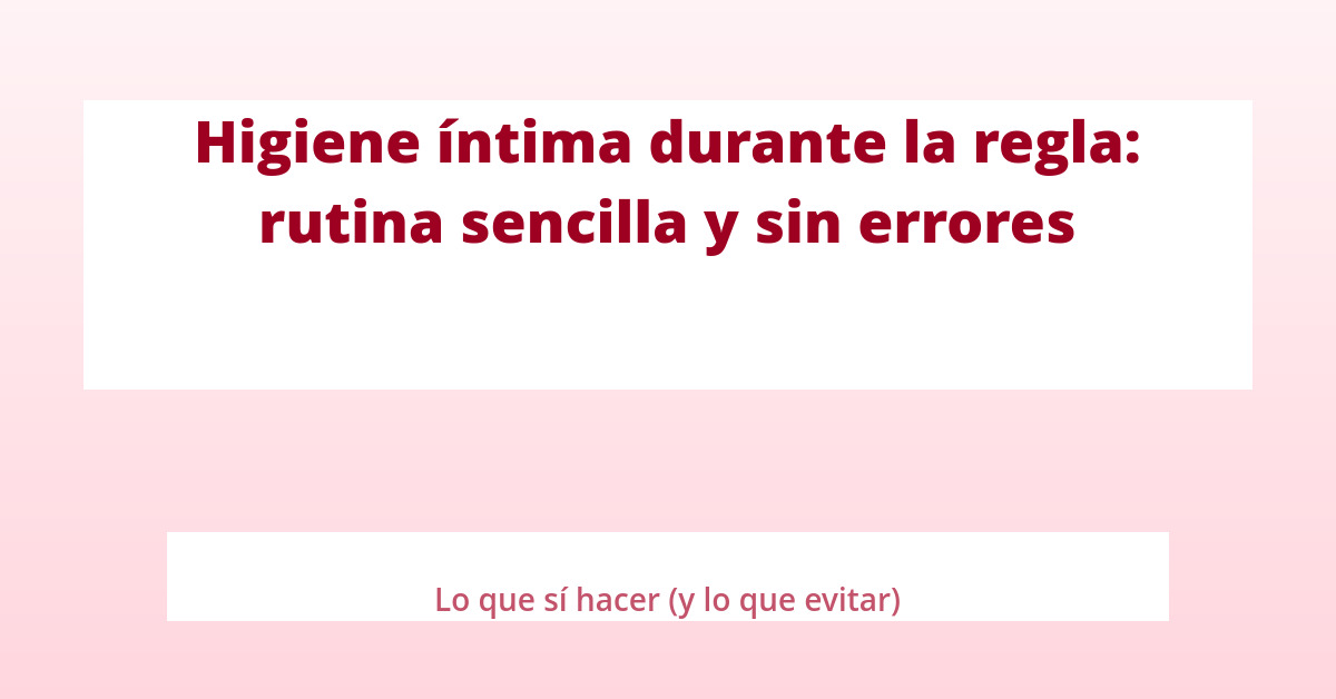 Higiene íntima durante la regla: rutina sencilla y sin errores 21 Higiene íntima durante la regla: rutina sencilla y sin errores seq14 p6 destacada