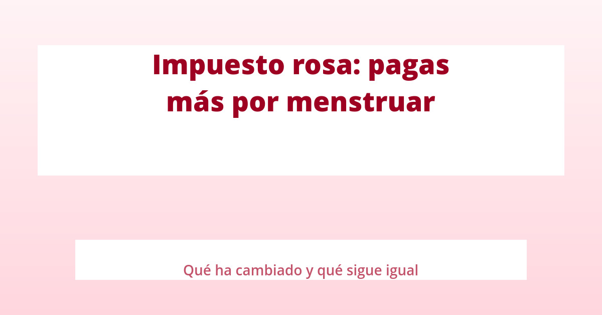 Impuesto rosa: pagas más por menstruar 18 Impuesto rosa: pagas más por menstruar seq14 p7 destacada