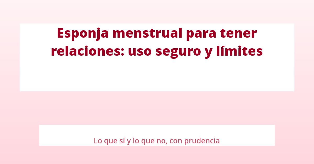 Esponja menstrual para tener relaciones: uso seguro y límites 17 Esponja menstrual para tener relaciones: uso seguro y límites seq14 p8 destacada