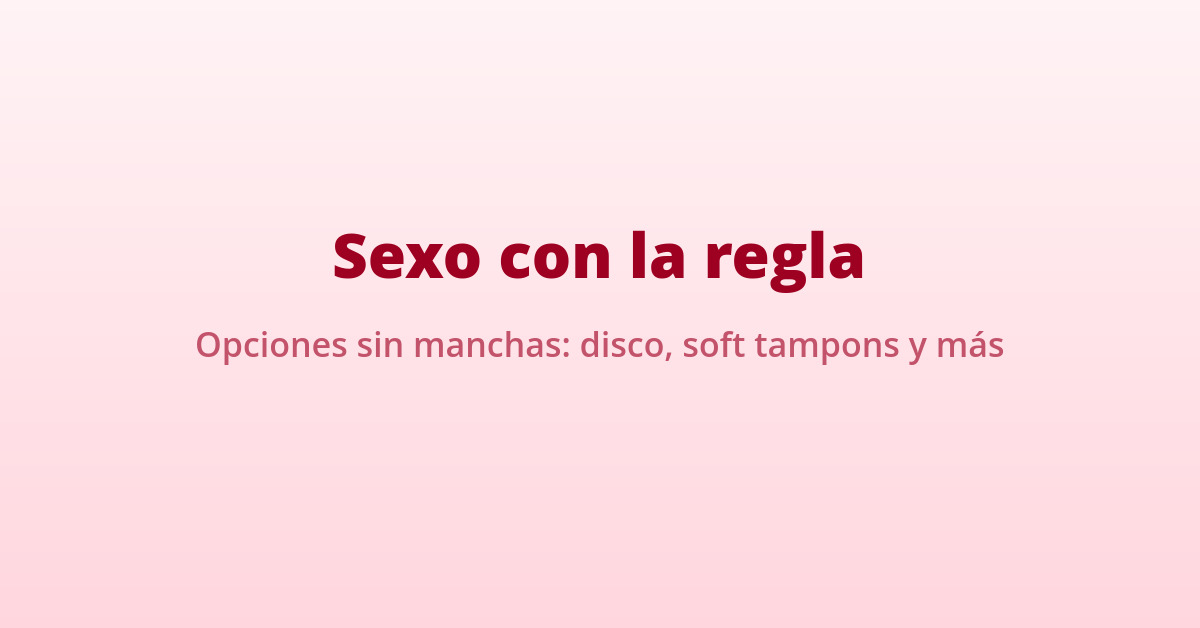 Sexo con la regla: opciones para hacerlo sin manchas (esponja, disco…) 17 opciones para tener sexo con la regla sin manchas